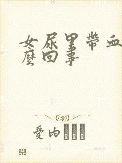 女尿里带血是怎么回事