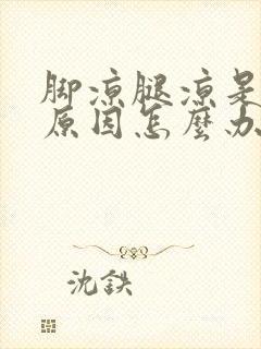 脚凉腿凉是什么原因怎么办