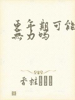 更年期可能浑身无力吗