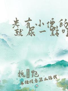 光有小便的感觉 就尿一点咋回事