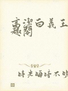 高洁白义王申笔趣阁