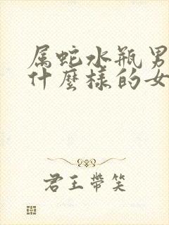 属蛇水瓶男喜欢什么样的女人