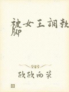 被女王调教丝袜脚