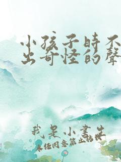 小孩子时不时发出奇怪的声音