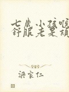 七岁小孩喉咙不舒服老是吭