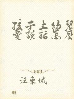 孩子上幼儿园不爱说话怎么办