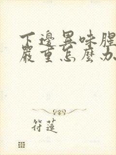 下边异味腥臭很严重怎么办