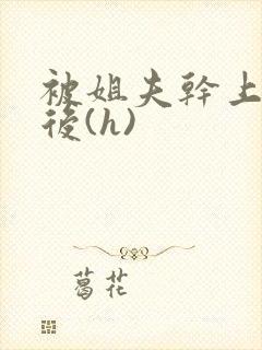 被姐夫干上瘾以后(h)