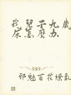 我儿子九岁还尿床怎么办