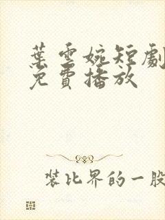 叶云婉短剧全集免费播放