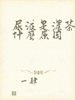 尿液是浓茶色是什么原因