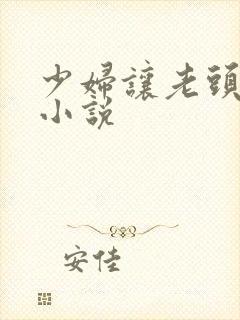 少妇让老头泄欲小说