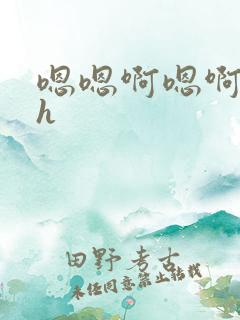 嗯嗯啊嗯啊嗯啊h