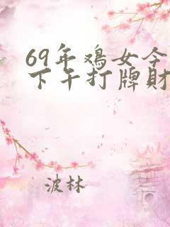 69年鸡女今天下午打牌财运