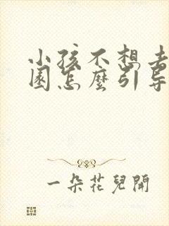 小孩不想去幼儿园怎么引导