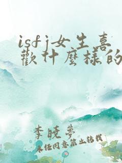 isfj女生喜欢什么样的男生