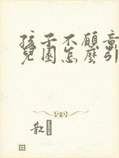 孩子不愿意去幼儿园怎么引导