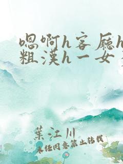 嗯啊h客厅hh粗汉h一女多男