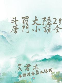 斗罗大陆2绝世唐门小说全文免费阅读全文