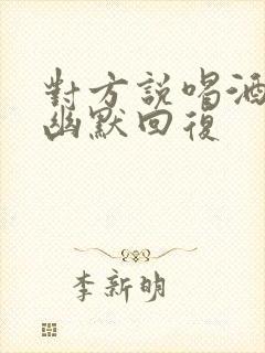 对方说喝酒了,幽默回复