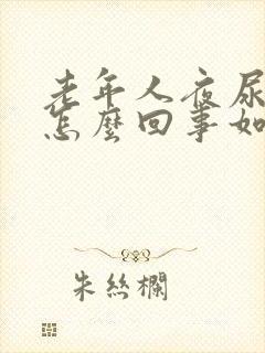 老年人夜尿频繁怎么回事如何治疗