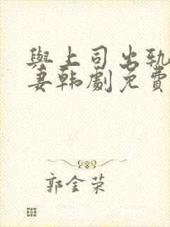 与上司出轨的人妻韩剧免费在线观看