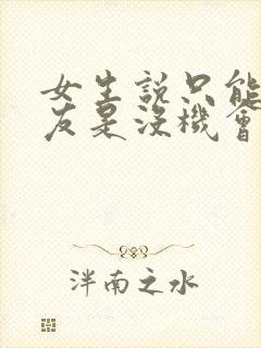 女生说只能做朋友是没机会了吗