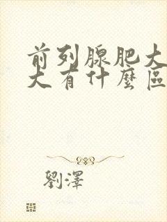 前列腺肥大和肿大有什么区别