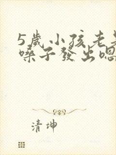 5岁小孩老是清嗓子发出嗯嗯的声