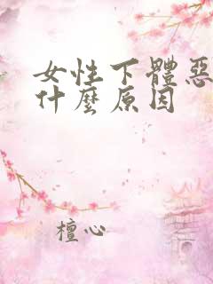 女性下体恶臭是什么原因