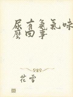 尿有氨气味是怎么回事