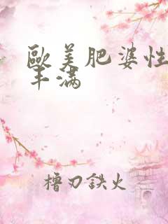 欧美肥婆性猛交丰满