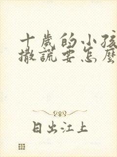 十岁的小孩经常撒谎要怎么处理