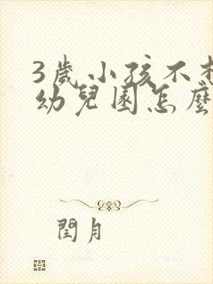 3岁小孩不想上幼儿园怎么办