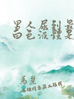 男人尿到最后有白色液体是怎么回事