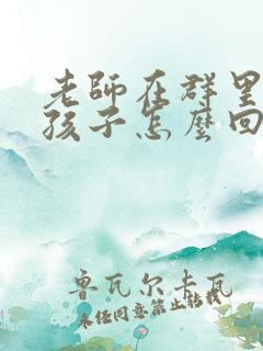 老师在群里表扬孩子怎么回复简短