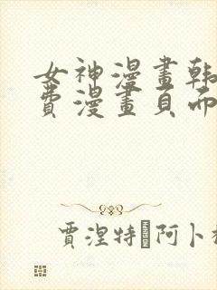 女神漫画韩漫免费漫画页面在线看漫画大结局