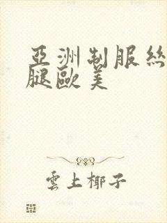 亚洲制服丝袜美腿欧美