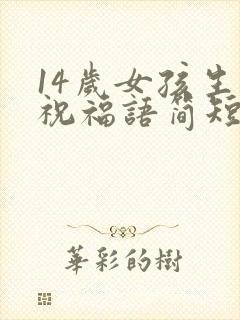 14岁女孩生日祝福语简短独特