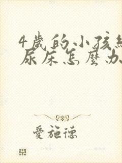 4岁的小孩经常尿床怎么办