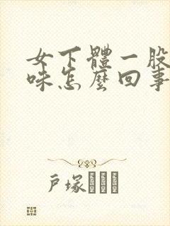 女下体一股腐臭味怎么回事