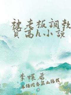 被老板调教成浪货高h小说