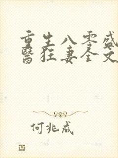 重生八零盛宠神医狂妻全文免费阅读