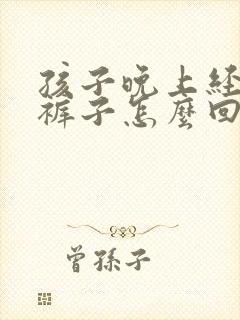 孩子晚上经常尿裤子怎么回事