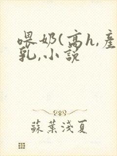 喂奶(高h,产乳,小说