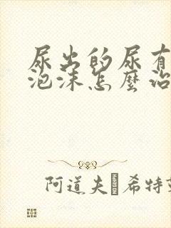 尿出的尿有很多泡沫怎么治疗