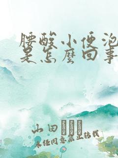 腰酸小便泡沫多是怎么回事