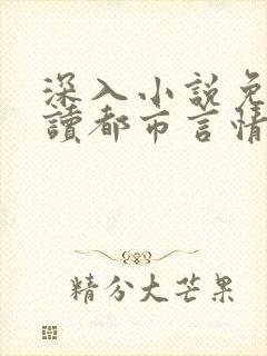 深入小说免费阅读都市言情小说番外笔趣