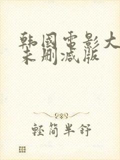 韩国电影大尺度未删减版