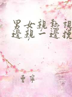 男女亲热视频一边亲一边摸下面